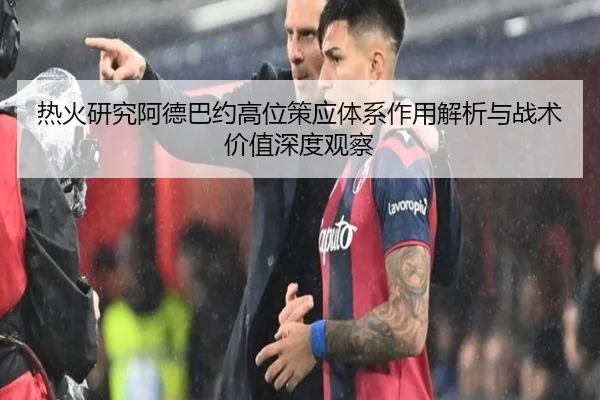 热火研究阿德巴约高位策应体系作用解析与战术价值深度观察