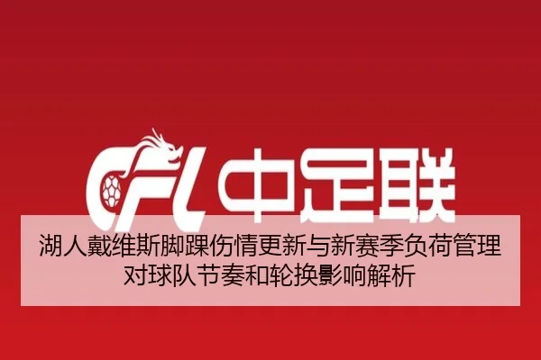 湖人戴维斯脚踝伤情更新与新赛季负荷管理对球队节奏和轮换影响解析